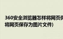 360安全浏览器怎样将网页保存为图片(360安全浏览器怎样将网页保存为图片文件)