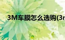 3M车膜怎么选购(3m车膜哪个型号最好)