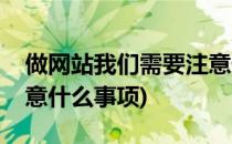 做网站我们需要注意什么(做网站我们需要注意什么事项)