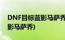 DNF目标蓝影马萨乔任务怎么做(dnf主线蓝影马萨乔)