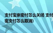 支付宝亲密付怎么关闭 支付宝亲密付怎么取消(支付宝的亲密支付怎么取消)