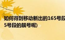 如何得到移动新出的165号段的靓号(如何得到移动新出的165号段的靓号呢)