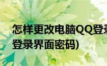 怎样更改电脑QQ登录界面(怎样更改电脑qq登录界面密码)