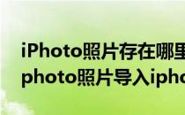 iPhoto照片存在哪里iPhoto照片怎么导出(iphoto照片导入iphone)