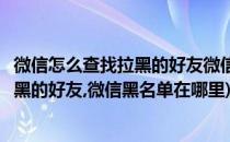 微信怎么查找拉黑的好友微信黑名单在哪里(微信怎么查找拉黑的好友,微信黑名单在哪里)