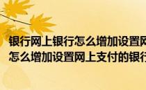 银行网上银行怎么增加设置网上支付的银行卡(银行网上银行怎么增加设置网上支付的银行卡限额)