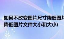 如何不改变图片尺寸降低图片文件大小(如何不改变图片尺寸降低图片文件大小和大小)