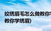 纹绣眉毛怎么做教你学绣眉(纹绣眉毛怎么做?教你学绣眉)