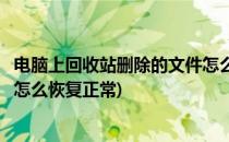 电脑上回收站删除的文件怎么恢复(电脑上回收站删除的文件怎么恢复正常)