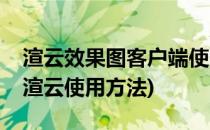 渲云效果图客户端使用教程【渲云知识库】(渲云使用方法)