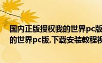 国内正版授权我的世界pc版下载安装教程(国内正版授权我的世界pc版,下载安装教程视频)