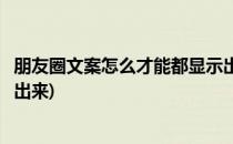 朋友圈文案怎么才能都显示出来(朋友圈的文案怎样才能显示出来)