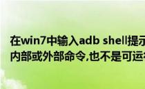 在win7中输入adb shell提示不是内部或外部命令(adb不是内部或外部命令,也不是可运行的程序win7)