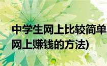 中学生网上比较简单的赚钱方法(适合中学生网上赚钱的方法)