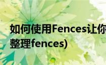 如何使用Fences让你的桌面不再一团糟(桌面整理fences)