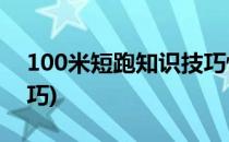 100米短跑知识技巧快来看看(一百米短跑技巧)