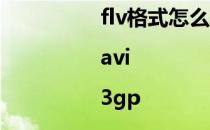 flv格式怎么转换成mp4|avi|3gp