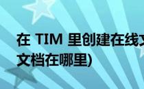 在 TIM 里创建在线文档(在 tim 里创建在线文档在哪里)