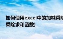 如何使用excel中的加减乘除求和(如何使用excel中的加减乘除求和函数)