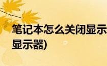 笔记本怎么关闭显示器(华为笔记本怎么关闭显示器)