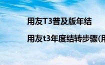 用友T3普及版年结|用友t3年度结转步骤(用友t3标准版月末结转)