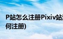 P站怎么注册Pixiv站注册图文教程(pixiv站如何注册)