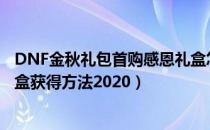 DNF金秋礼包首购感恩礼盒怎么获得（金秋礼包首购感恩礼盒获得方法2020）