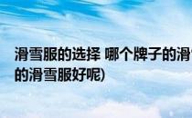 滑雪服的选择 哪个牌子的滑雪服好(滑雪服的选择 哪个牌子的滑雪服好呢)