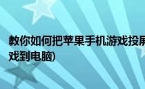 教你如何把苹果手机游戏投屏到电脑上(苹果手机怎么投屏游戏到电脑)