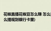 花椒直播花椒豆怎么赚 怎么换钱/提现到银行卡(花椒直播怎么提现到银行卡里)