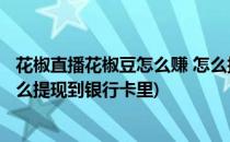 花椒直播花椒豆怎么赚 怎么换钱/提现到银行卡(花椒直播怎么提现到银行卡里)