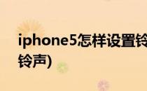 iphone5怎样设置铃声(苹果5怎么设置手机铃声)