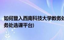 如何登入西南科技大学教务处选课(如何登入西南科技大学教务处选课平台)