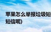 苹果怎么举报垃圾短信呢(苹果怎么举报垃圾短信呢)