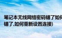 笔记本无线网络密码错了如何重新设置(笔记本无线网络密码错了,如何重新设置连接)