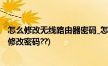 怎么修改无线路由器密码_怎么修改wifi密码?(无线路由怎么修改密码??)