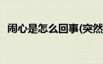 闹心是怎么回事(突然之间闹心是怎么回事)