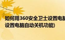 如何用360安全卫士设置电脑自动关机(如何用360安全卫士设置电脑自动关机功能)