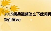 2015阅兵视频怎么下载阅兵视频百度网盘下载地址(阅兵视频百度云)