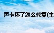 声卡坏了怎么修复(主板声卡坏了怎么修复)