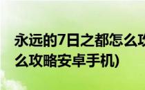 永远的7日之都怎么攻略安(永远的7日之都怎么攻略安卓手机)