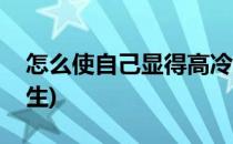 怎么使自己显得高冷(怎么使自己显得高冷男生)