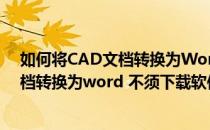 如何将CAD文档转换为Word 不须下载软件(如何将cad文档转换为word 不须下载软件打开)