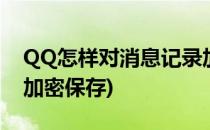 QQ怎样对消息记录加密(qq怎样对消息记录加密保存)