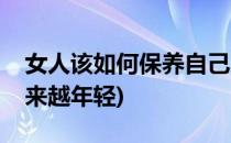 女人该如何保养自己(女人该如何保养自己越来越年轻)