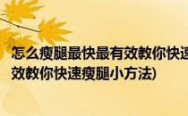 怎么瘦腿最快最有效教你快速瘦腿小方法(怎么瘦腿最快最有效教你快速瘦腿小方法)