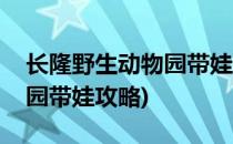 长隆野生动物园带娃攻略(广州长隆野生动物园带娃攻略)