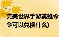 完美世界手游英雄令怎么获得(完美世界英雄令可以兑换什么)