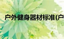 户外健身器材标准(户外健身器材标准规范)