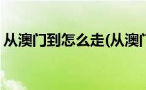 从澳门到怎么走(从澳门到怎么走港珠澳大桥)